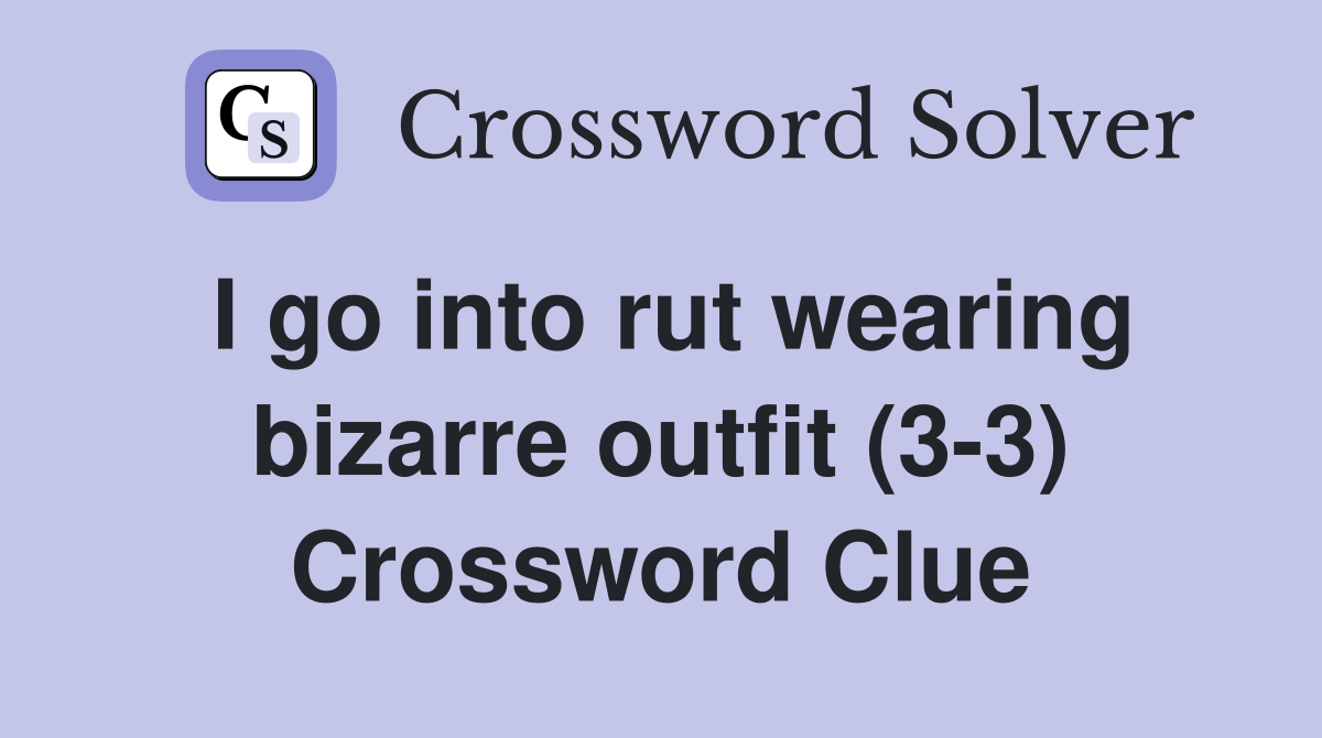 I go into rut wearing bizarre outfit (3-3) Crossword Clue