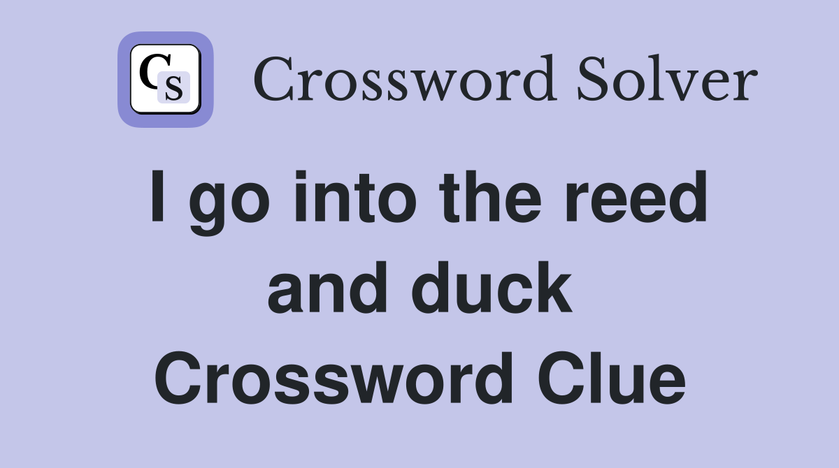 I go into the reed and duck Crossword Clue