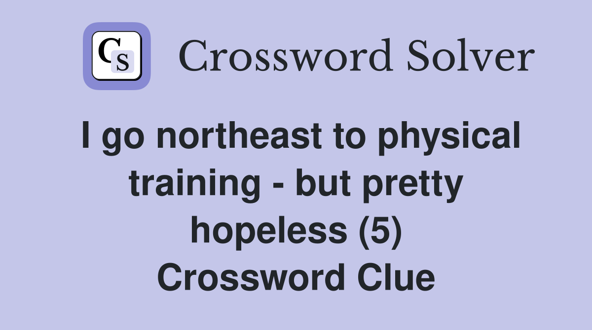 I go northeast to physical training - but pretty hopeless (5) Crossword Clue