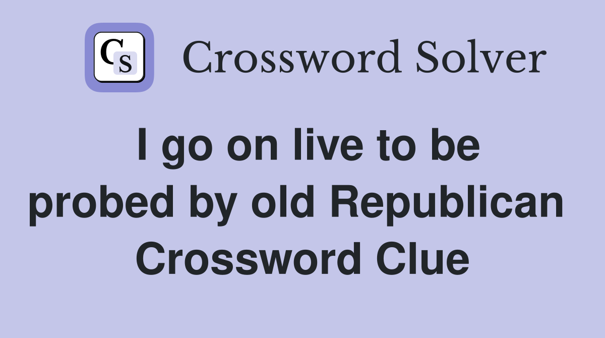 I go on live to be probed by old Republican  Crossword Clue
