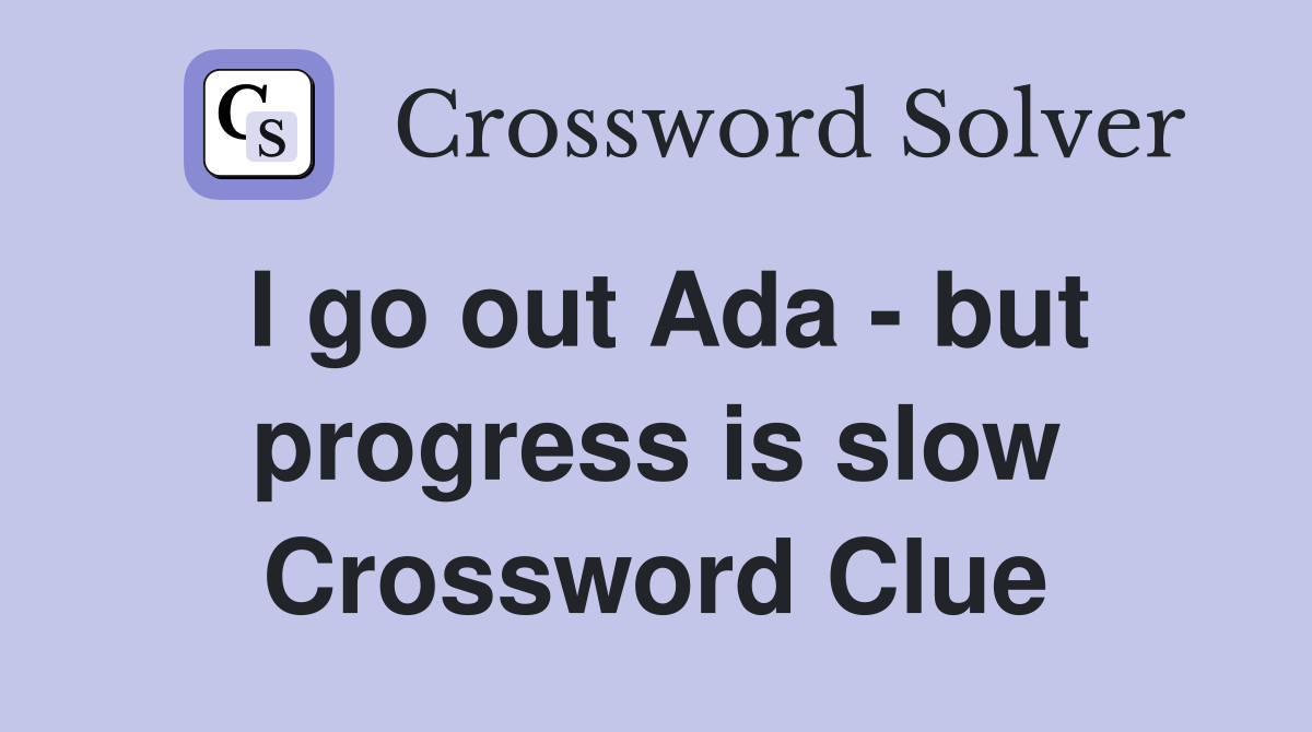 I go out Ada - but progress is slow Crossword Clue