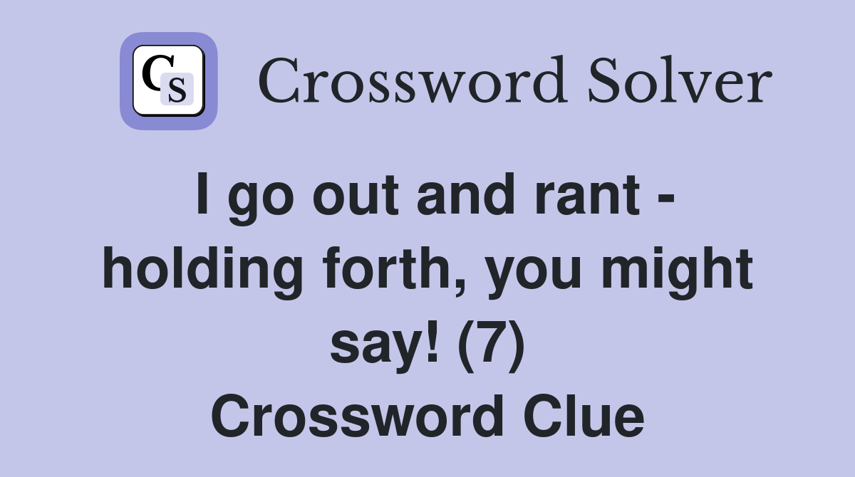 I go out and rant - holding forth, you might say! (7) Crossword Clue