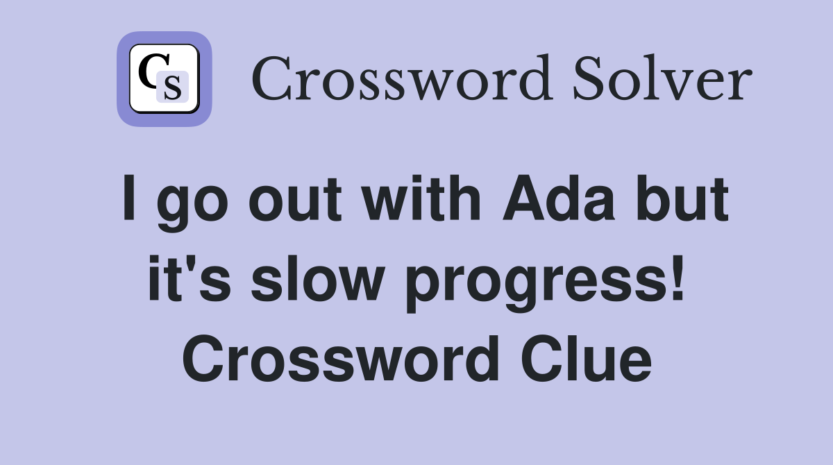 I go out with Ada but it's slow progress! Crossword Clue