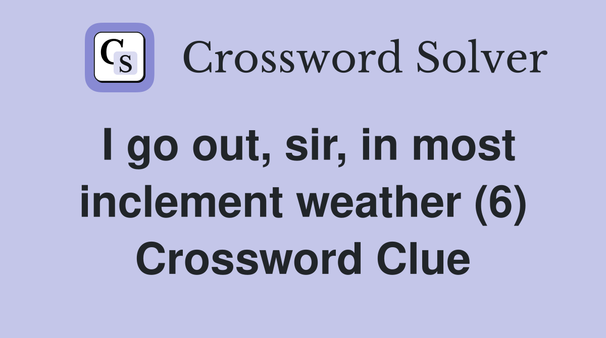I go out, sir, in most inclement weather (6) Crossword Clue