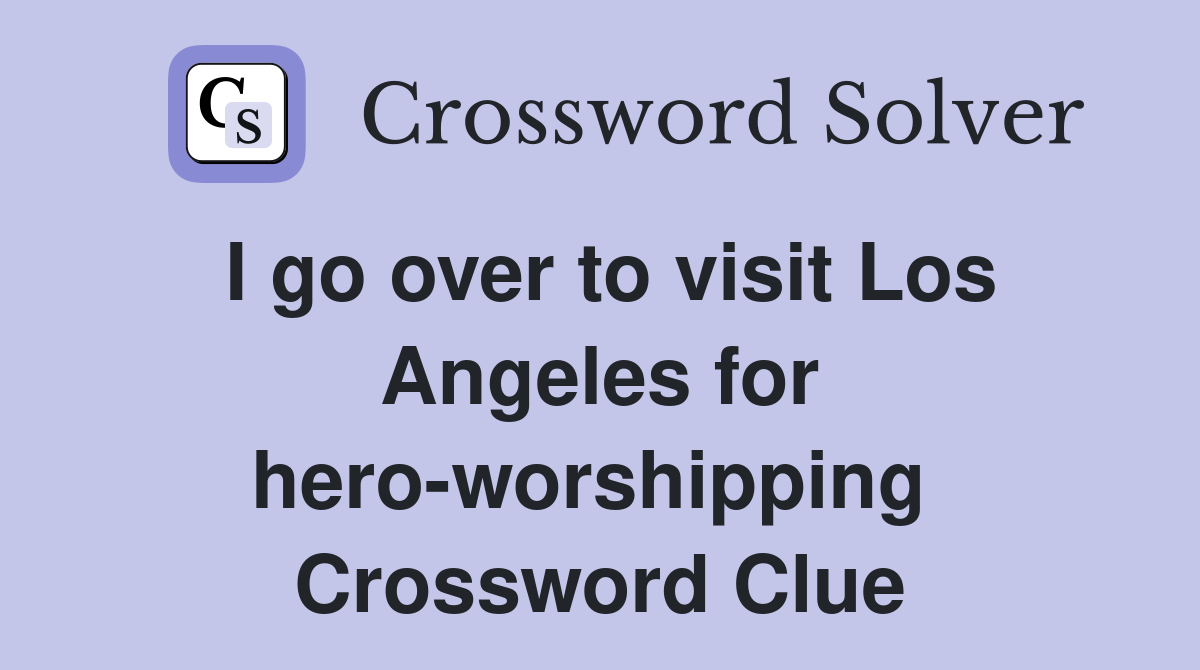 I go over to visit Los Angeles for hero-worshipping  Crossword Clue