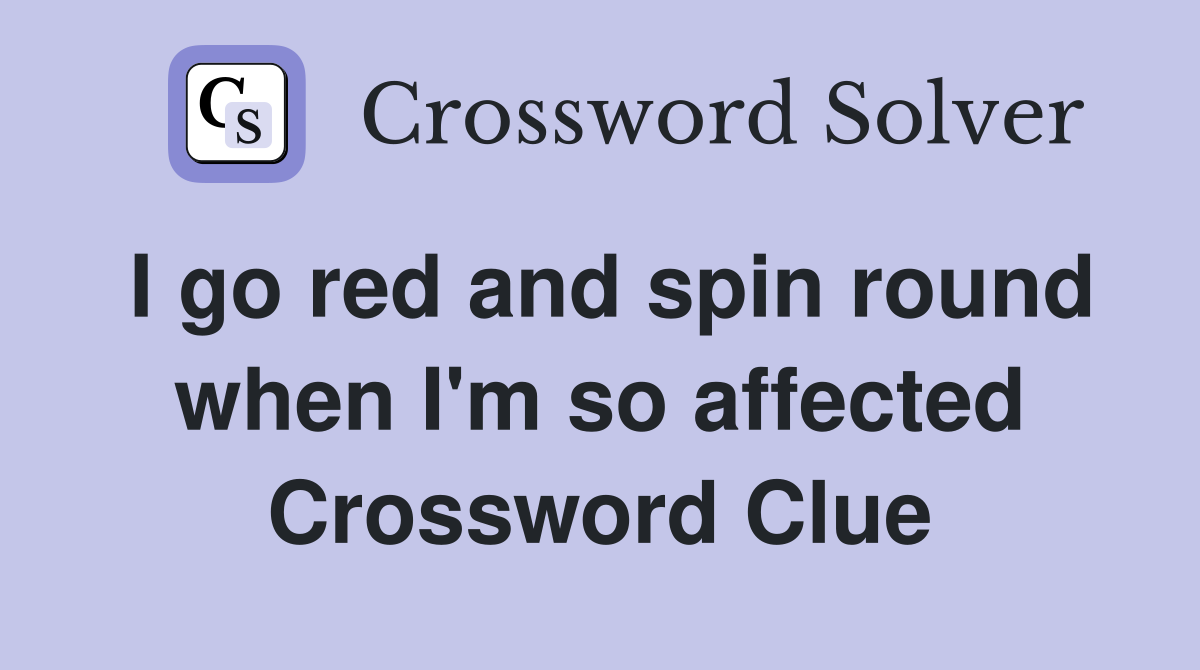 I go red and spin round when I'm so affected Crossword Clue