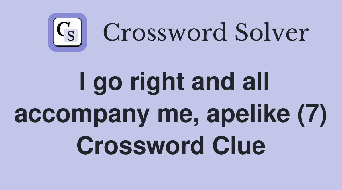 I go right and all accompany me, apelike (7) Crossword Clue