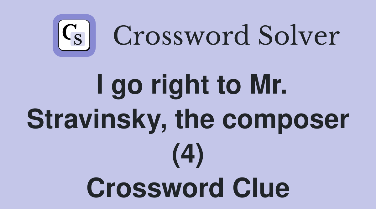 I go right to Mr. Stravinsky, the composer (4) Crossword Clue