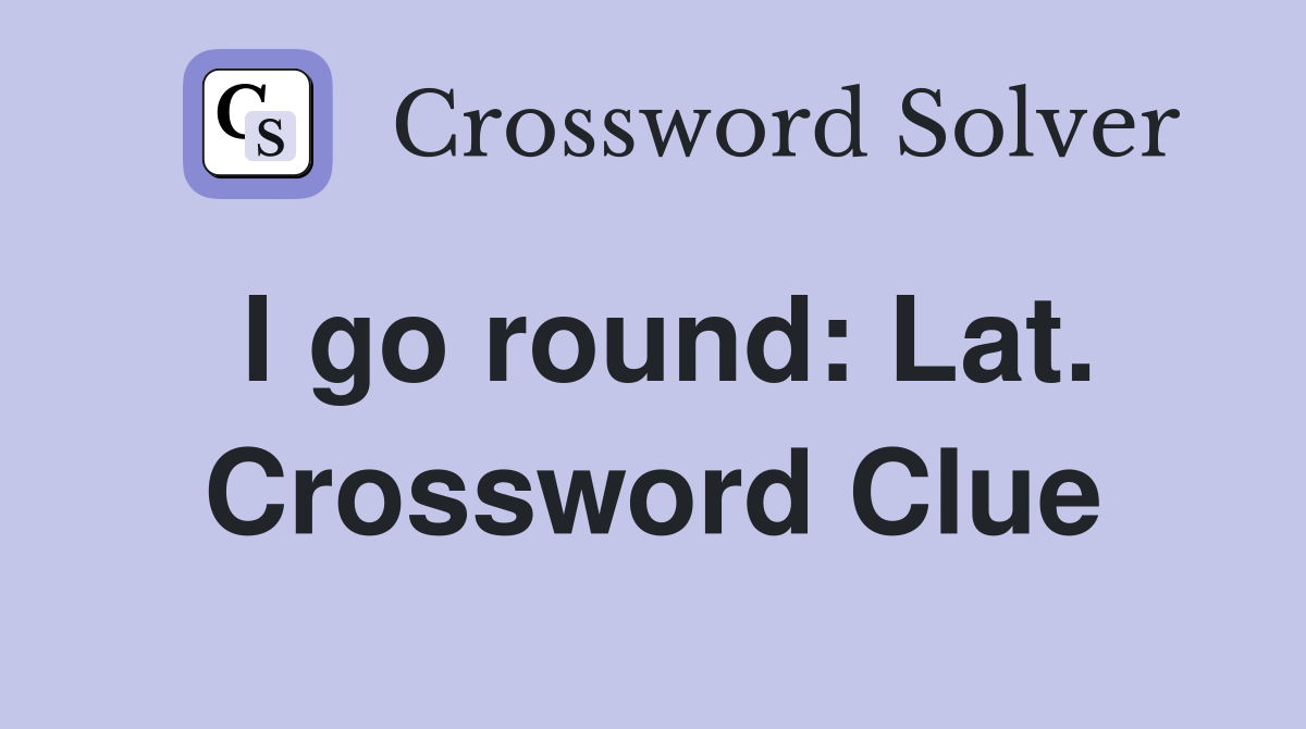 I go round: Lat. Crossword Clue