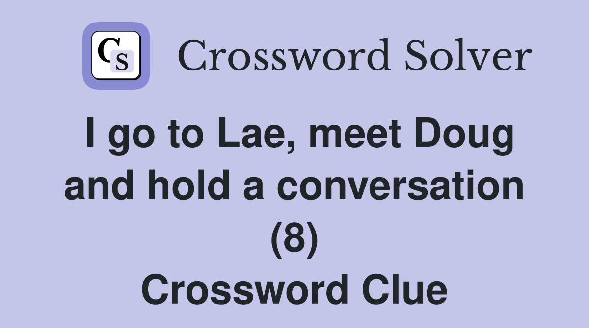 I go to Lae, meet Doug and hold a conversation (8) Crossword Clue