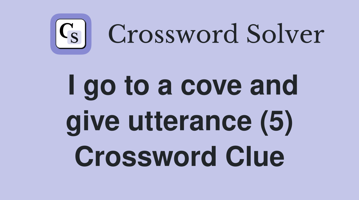 I go to a cove and give utterance (5) Crossword Clue