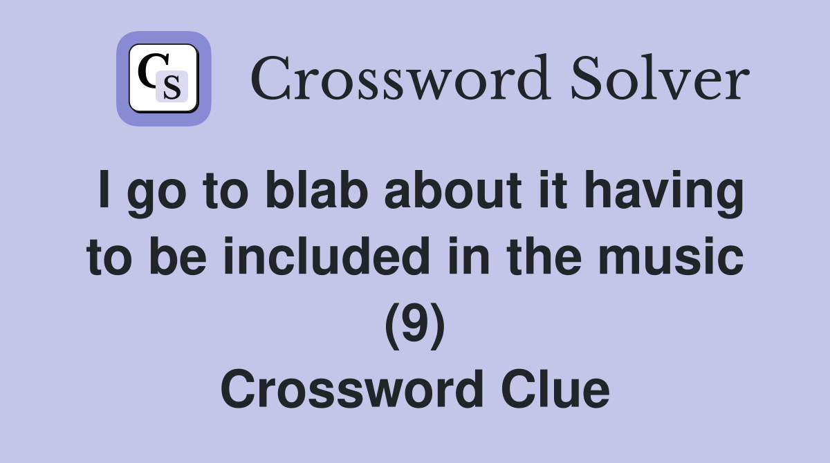 I go to blab about it having to be included in the music (9) Crossword Clue