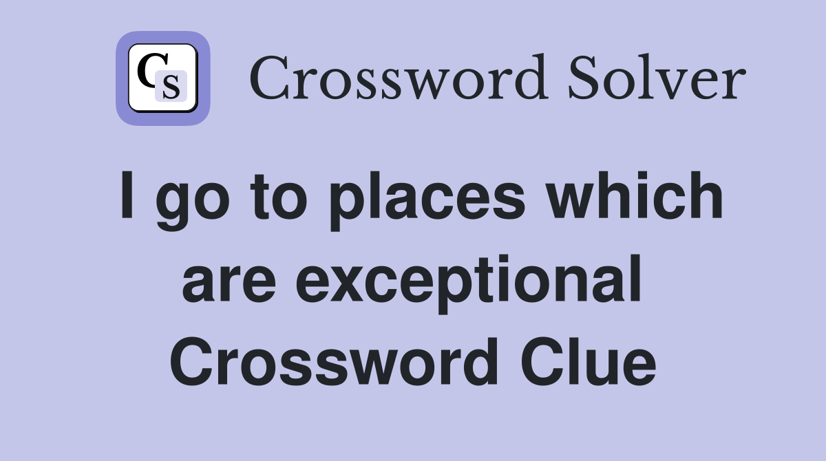 I go to places which are exceptional Crossword Clue