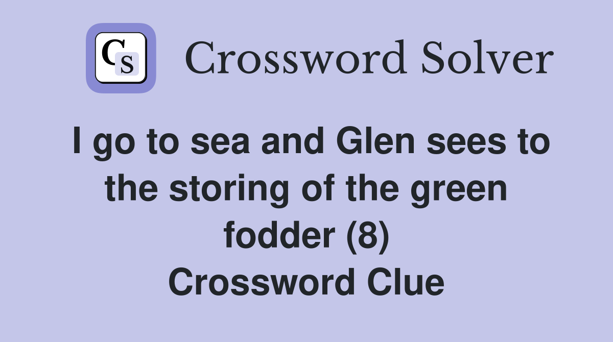 I go to sea and Glen sees to the storing of the green fodder (8) Crossword Clue