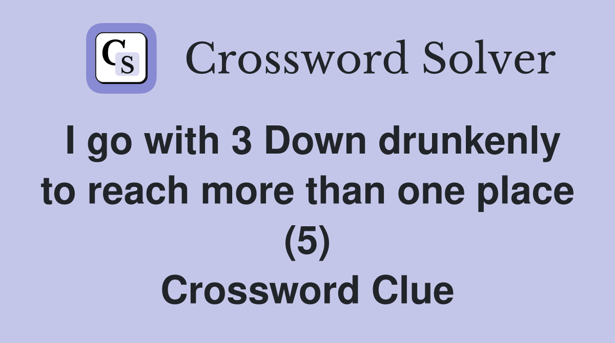 I go with 3 Down drunkenly to reach more than one place (5) Crossword Clue