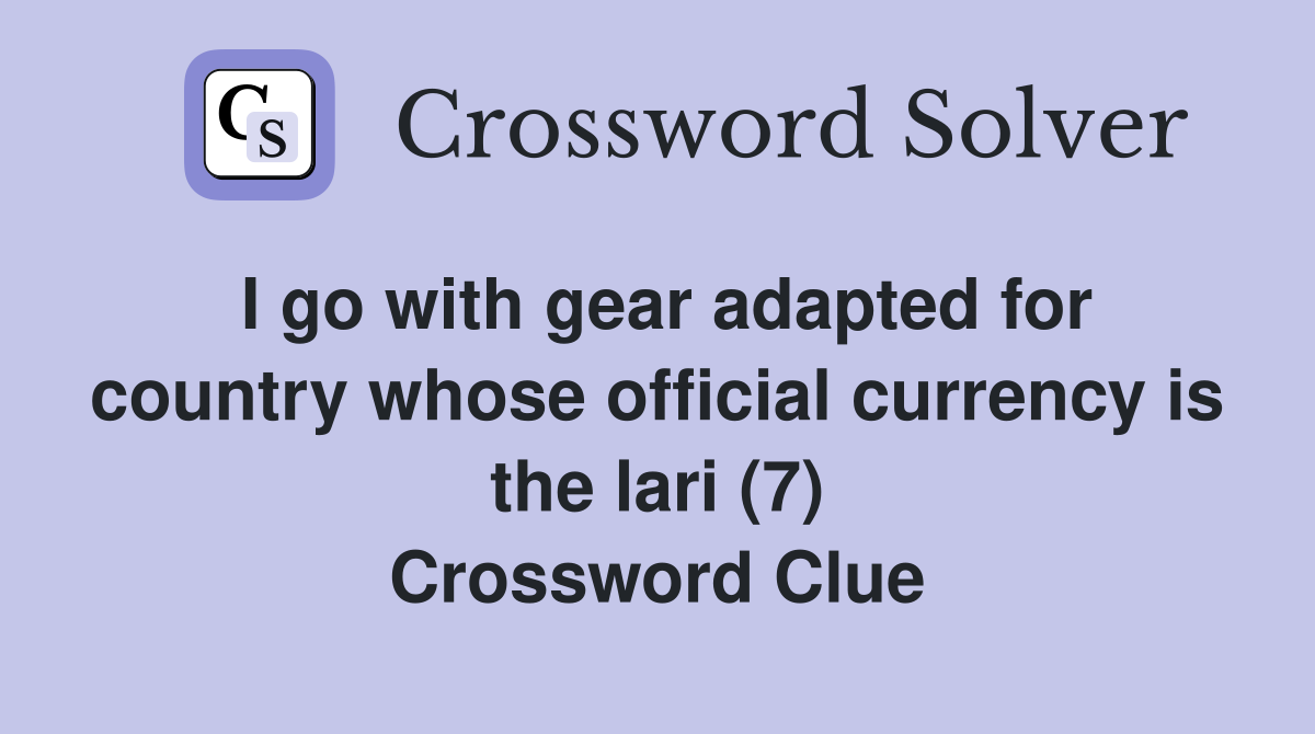 I go with gear adapted for country whose official currency is the lari (7) Crossword Clue