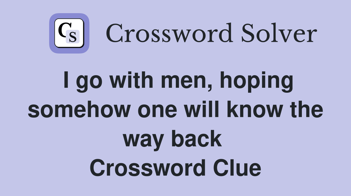 I go with men, hoping somehow one will know the way back  Crossword Clue