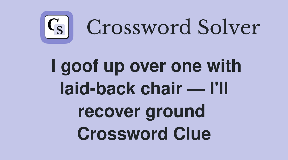 I goof up over one with laid-back chair — I'll recover ground  Crossword Clue