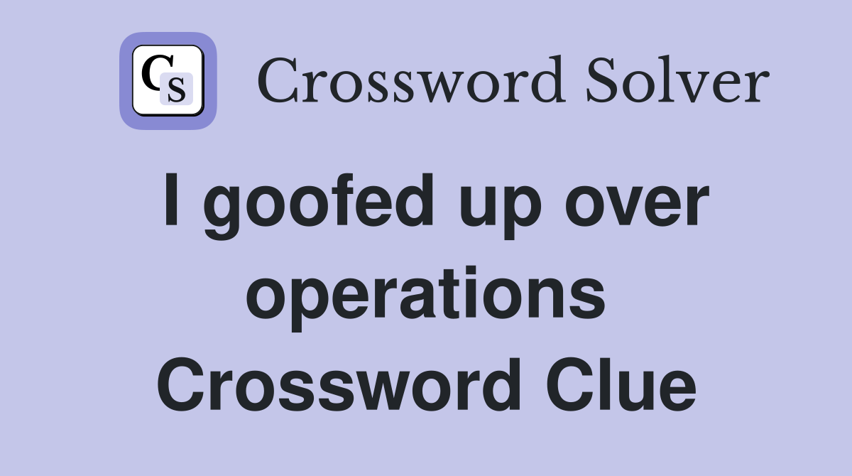 I goofed up over operations Crossword Clue