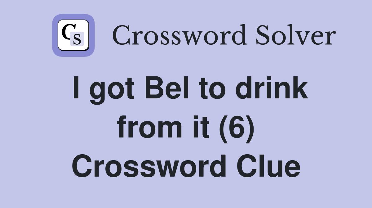 I got Bel to drink from it (6) Crossword Clue