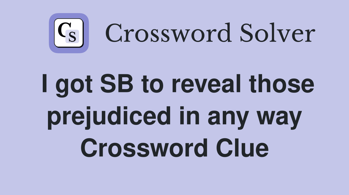 I got SB to reveal those prejudiced in any way Crossword Clue
