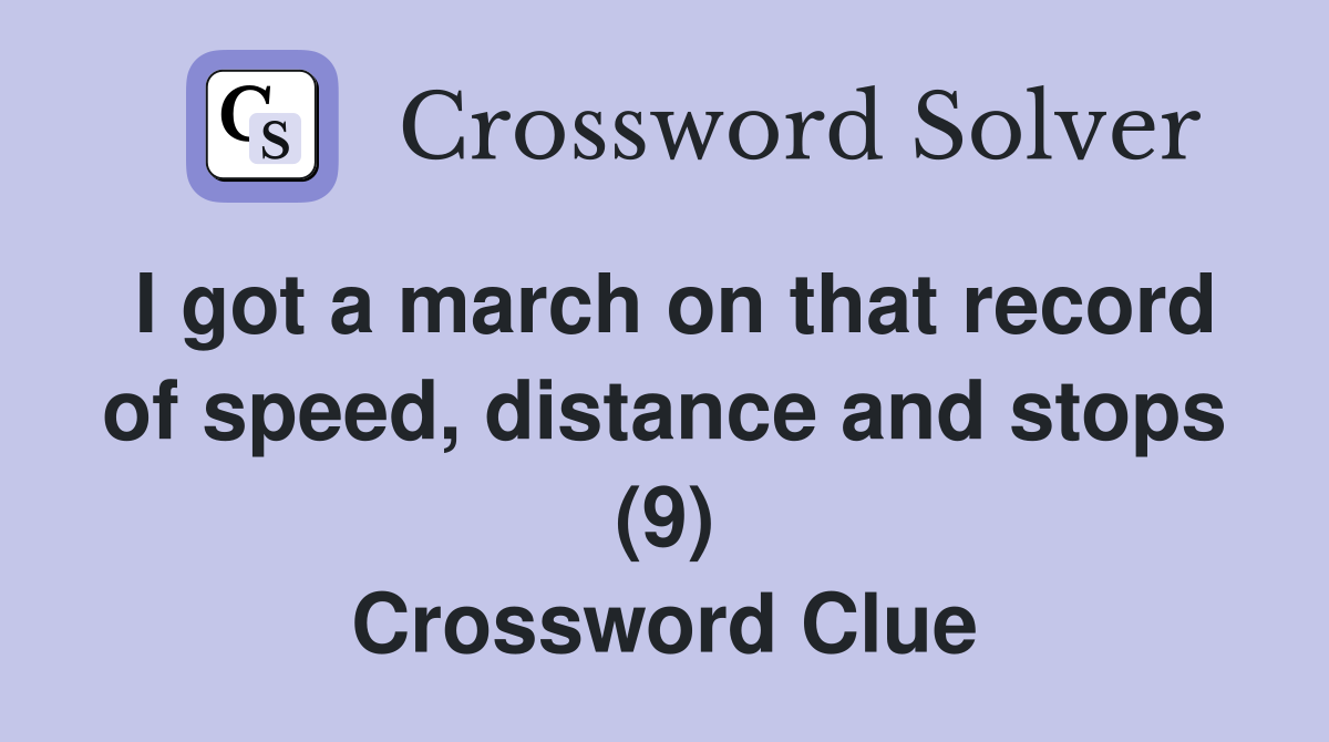 I got a march on that record of speed, distance and stops (9) Crossword Clue