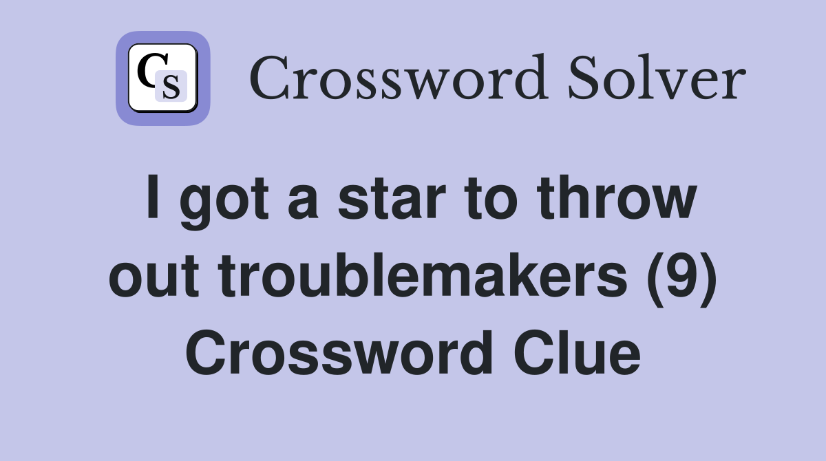 I got a star to throw out troublemakers (9) Crossword Clue