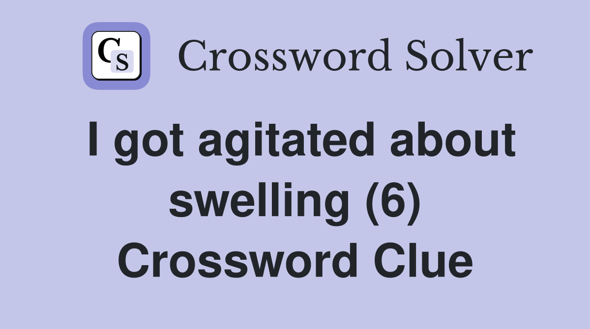 I got agitated about swelling (6) Crossword Clue