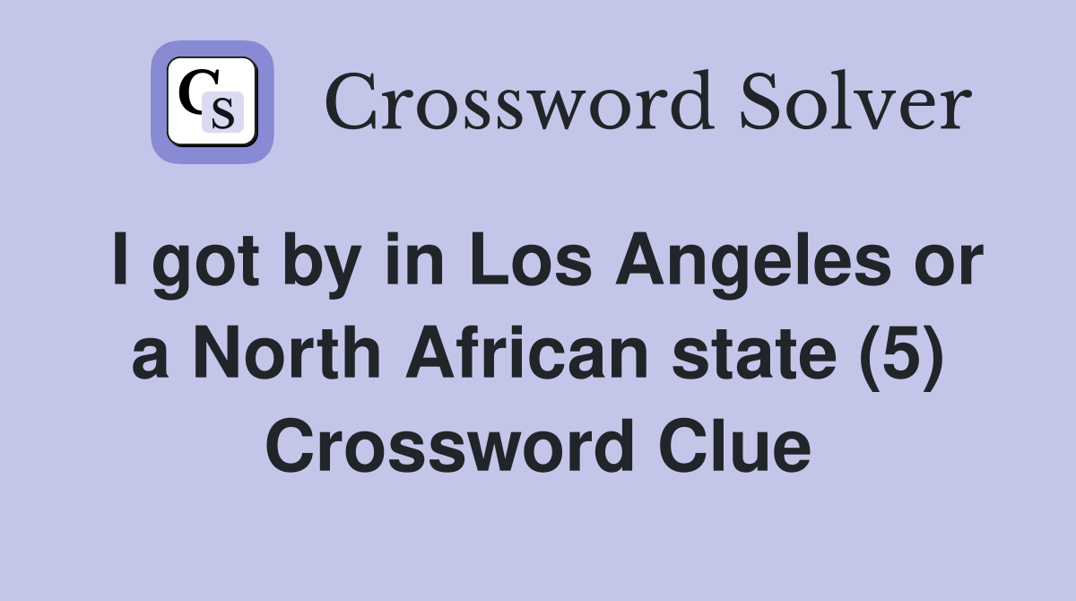 I got by in Los Angeles or a North African state (5) Crossword Clue