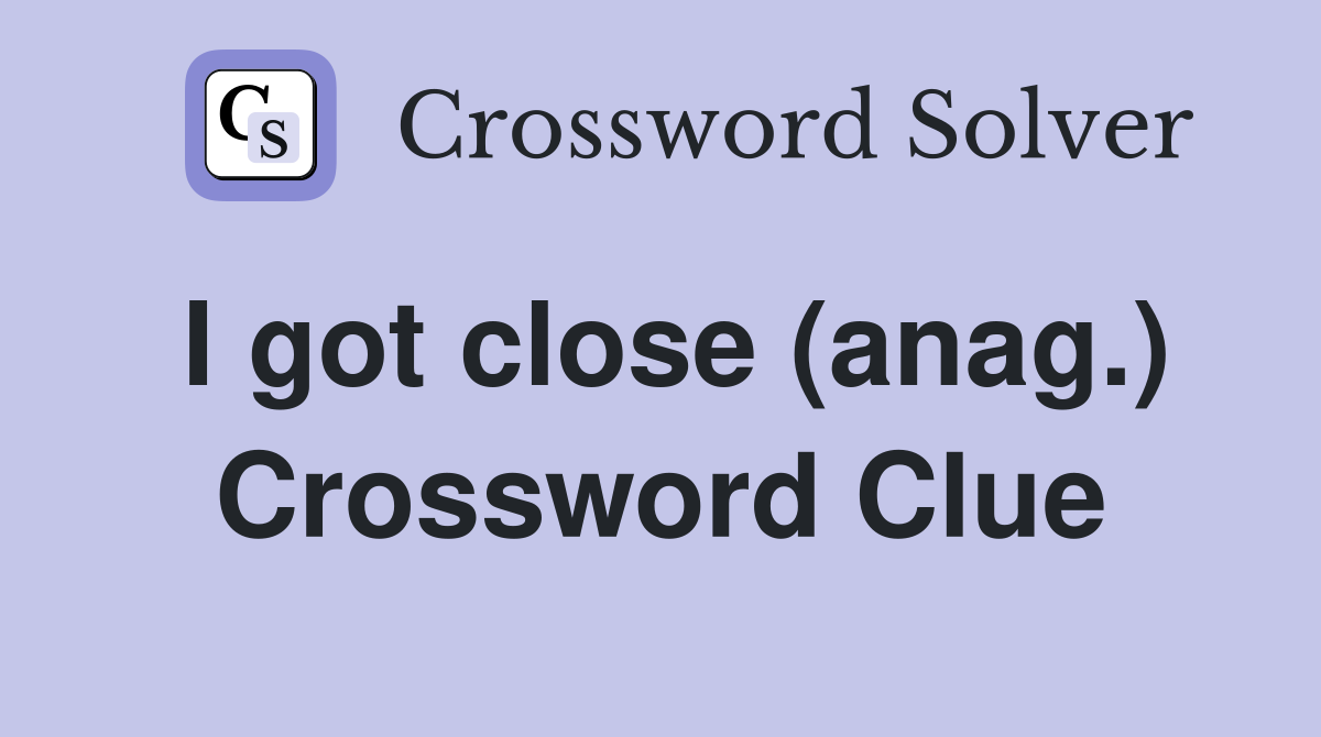I got close (anag.) Crossword Clue