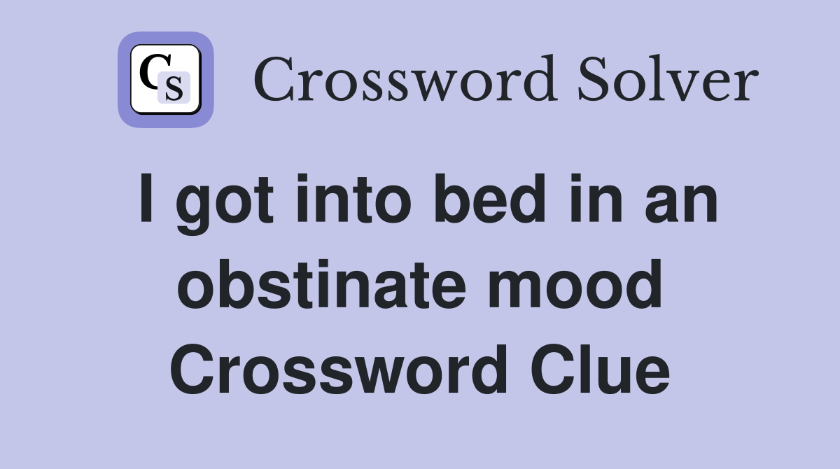 I got into bed in an obstinate mood Crossword Clue