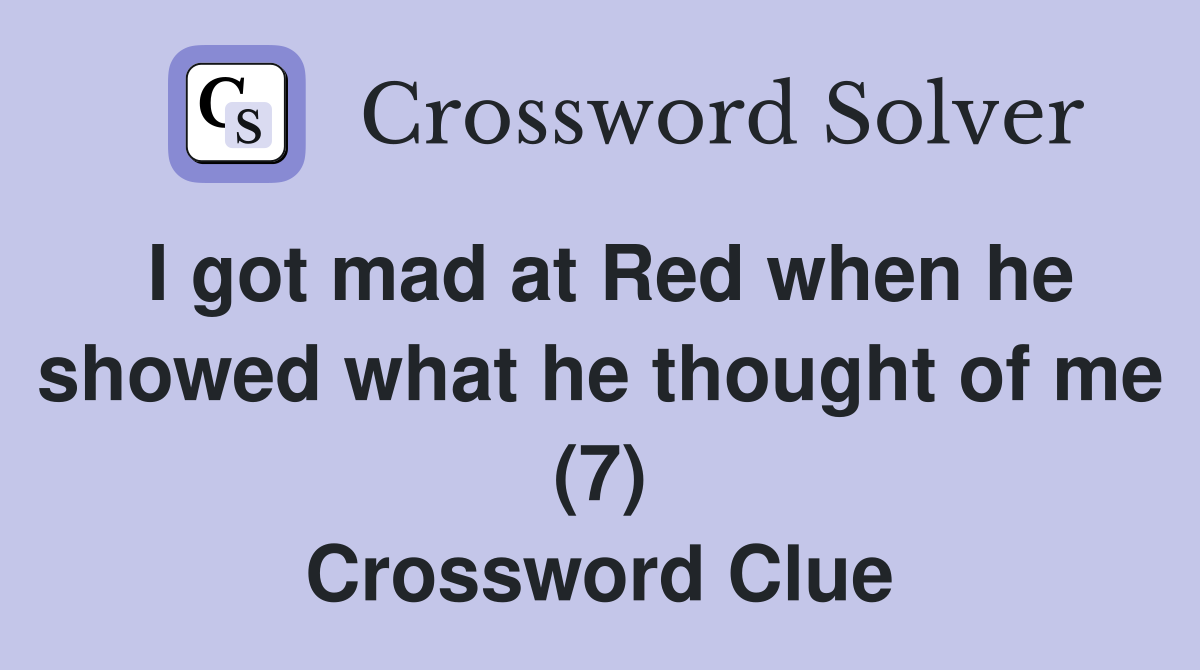 I got mad at Red when he showed what he thought of me (7) Crossword Clue
