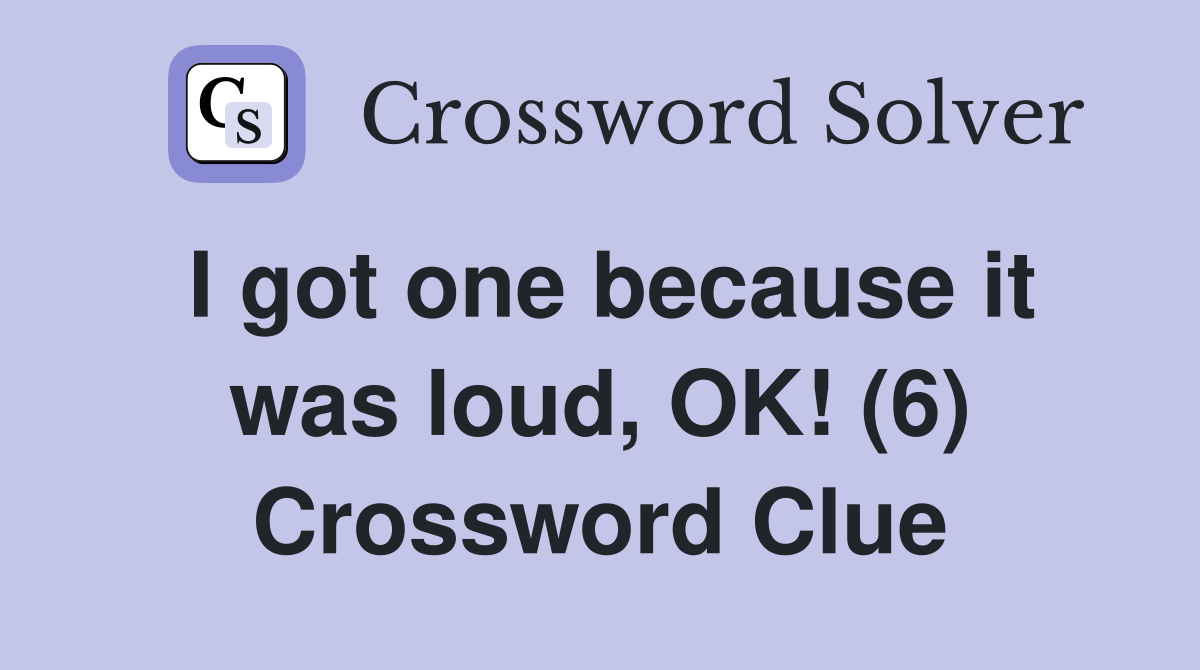 I got one because it was loud, OK! (6) Crossword Clue