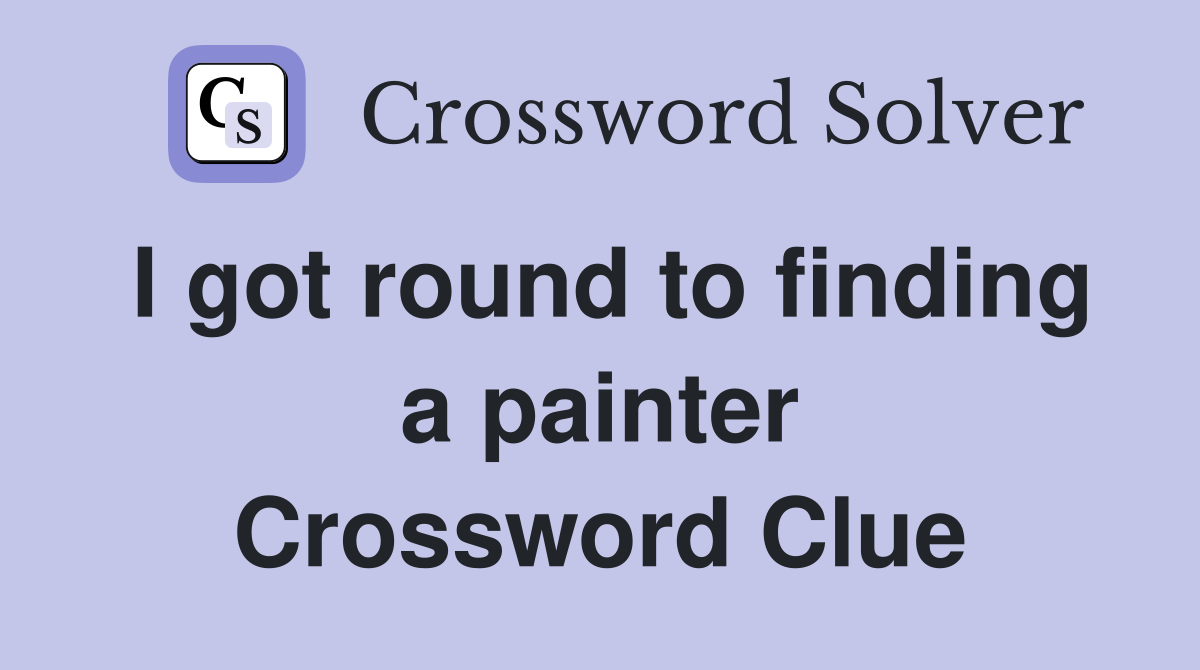 I got round to finding a painter Crossword Clue
