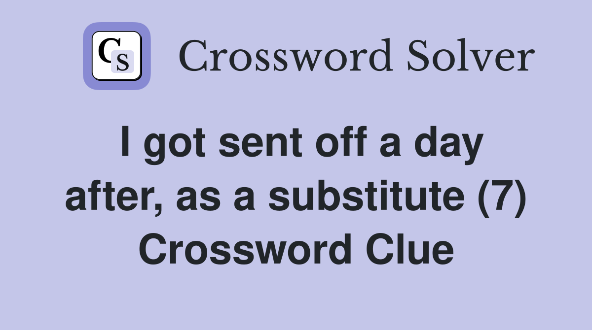 I got sent off a day after, as a substitute (7) Crossword Clue