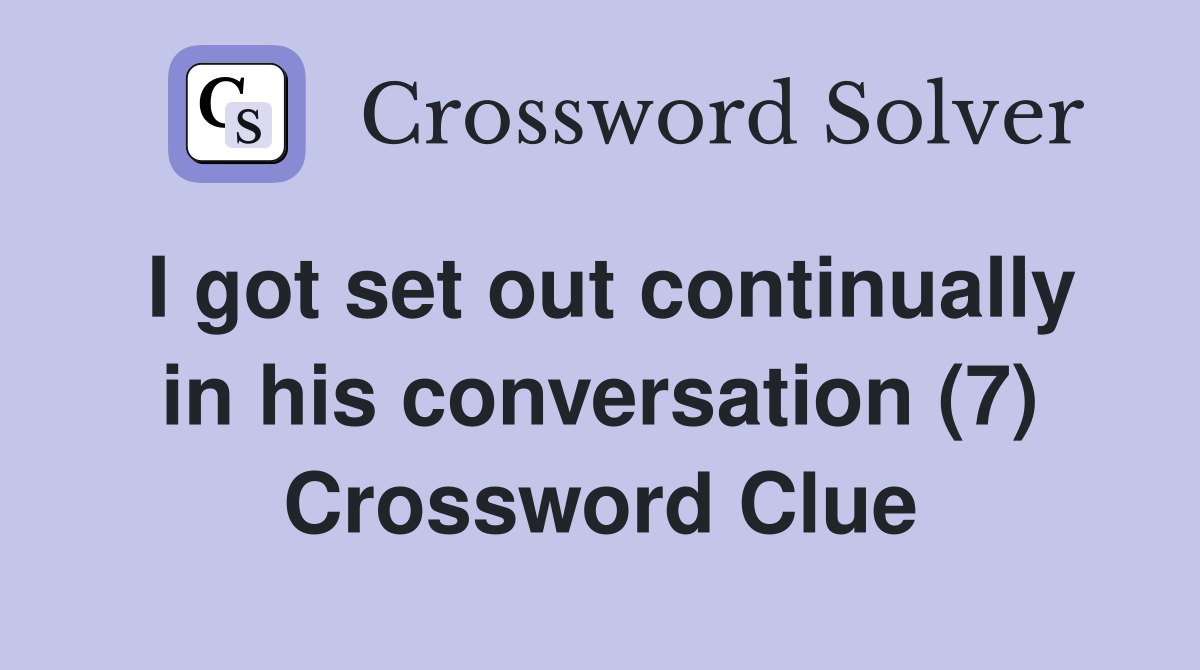 I got set out continually in his conversation (7) Crossword Clue