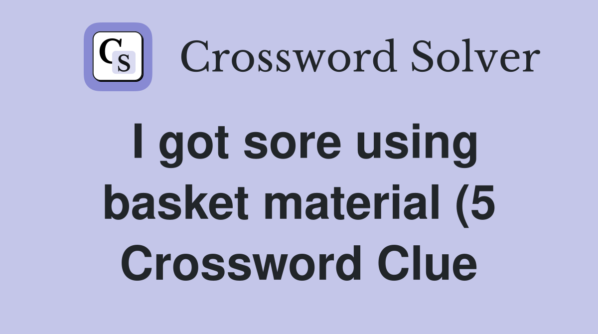 I got sore using basket material (5) Crossword Clue Answers I got sore using basket material (5) Crossword Clue Answers