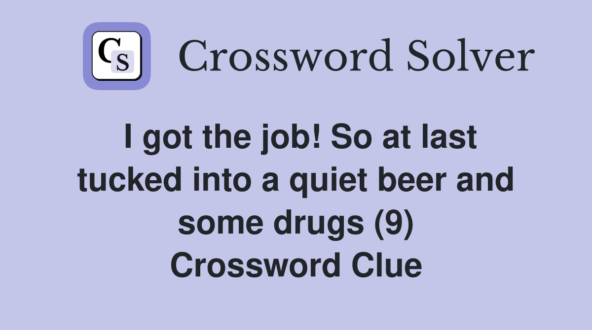 I got the job! So at last tucked into a quiet beer and some drugs (9) Crossword Clue