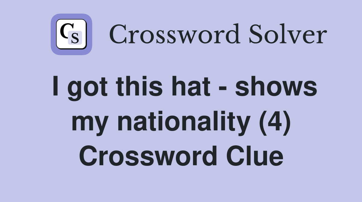 I got this hat - shows my nationality (4) Crossword Clue