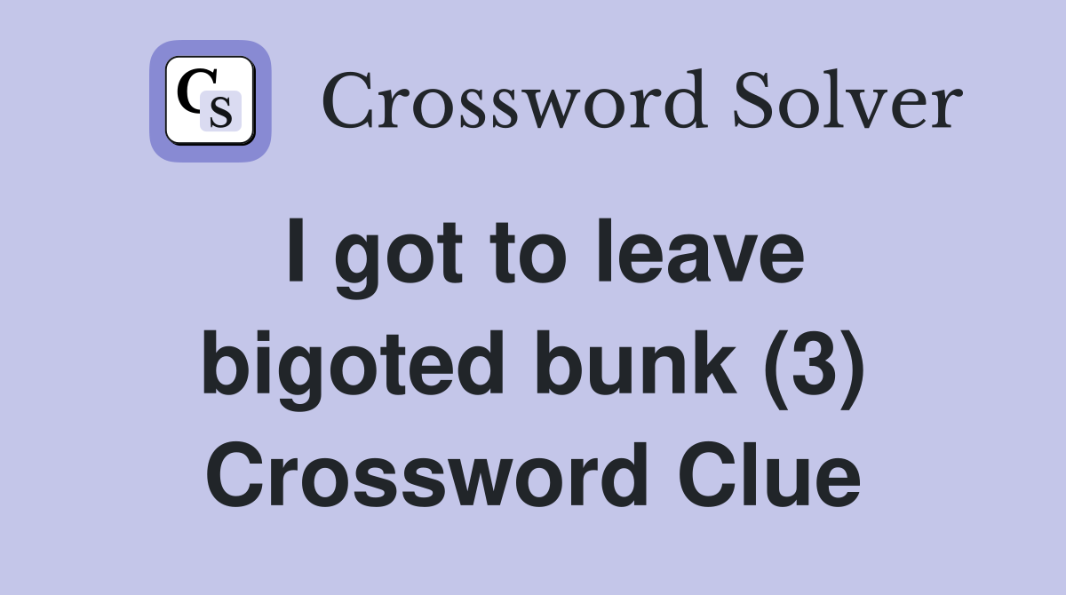 I got to leave bigoted bunk (3) Crossword Clue