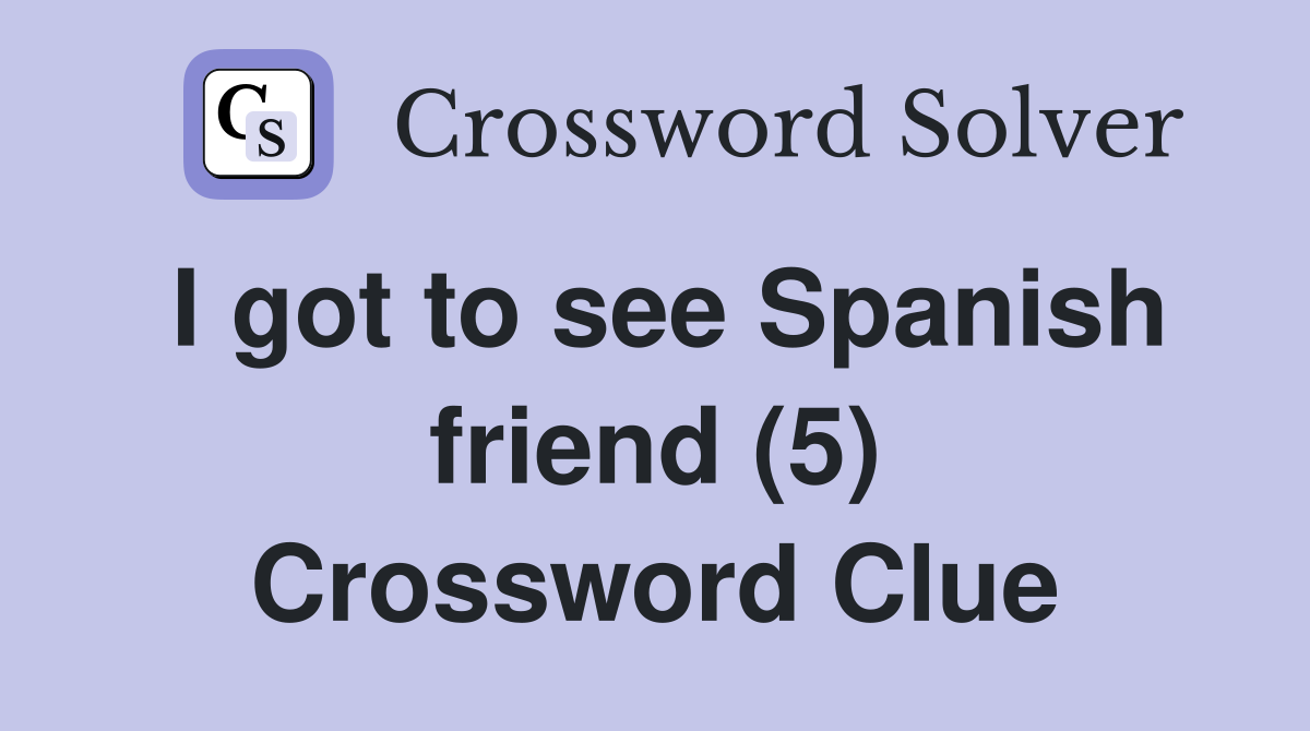 I got to see Spanish friend (5) Crossword Clue
