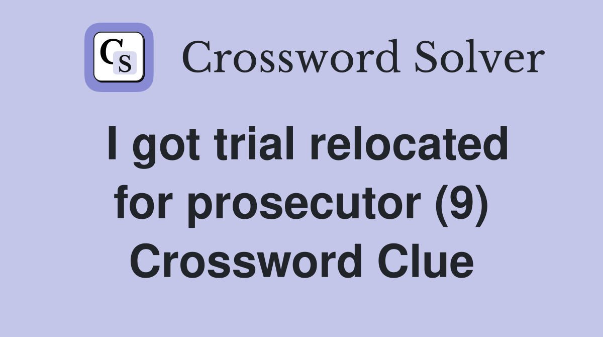I got trial relocated for prosecutor (9) Crossword Clue