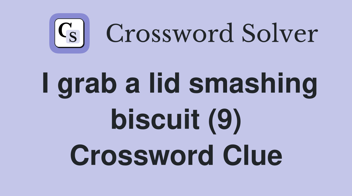 I grab a lid smashing biscuit (9) Crossword Clue