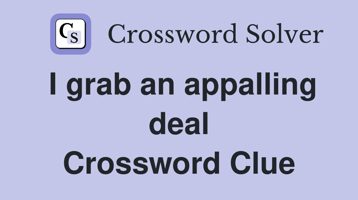 I grab an appalling deal Crossword Clue