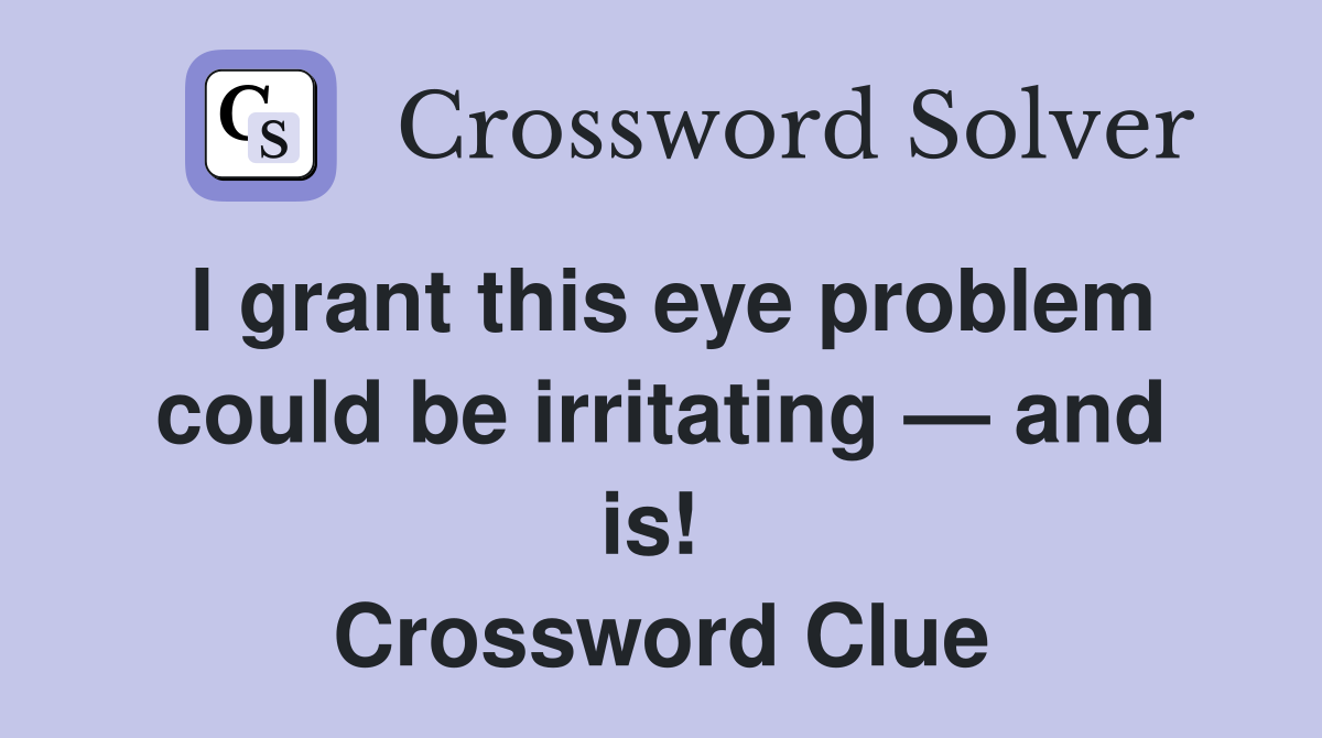 I grant this eye problem could be irritating — and is!  Crossword Clue