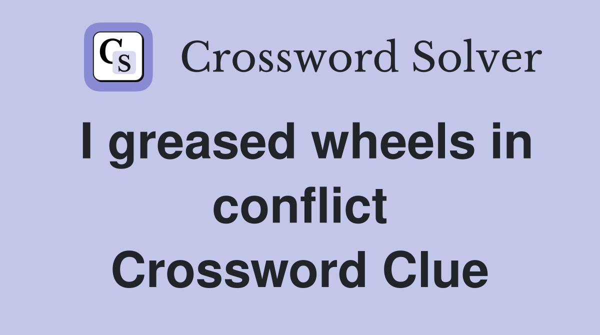 I greased wheels in conflict Crossword Clue