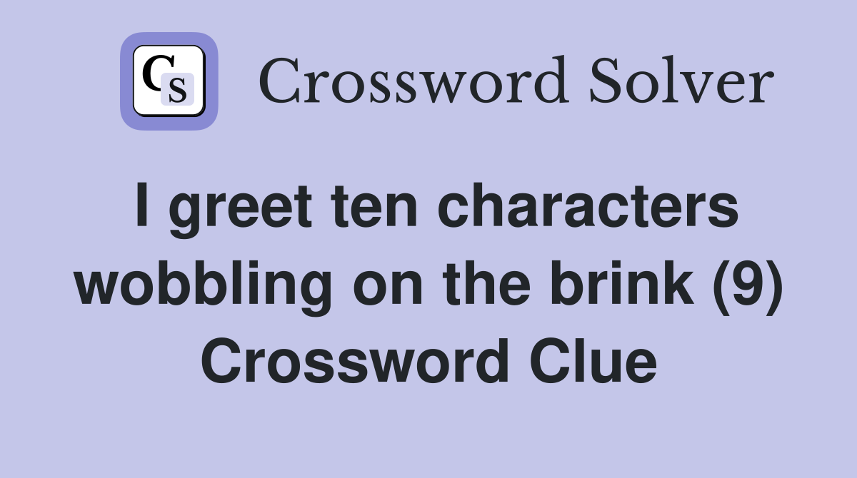 I greet ten characters wobbling on the brink (9) Crossword Clue