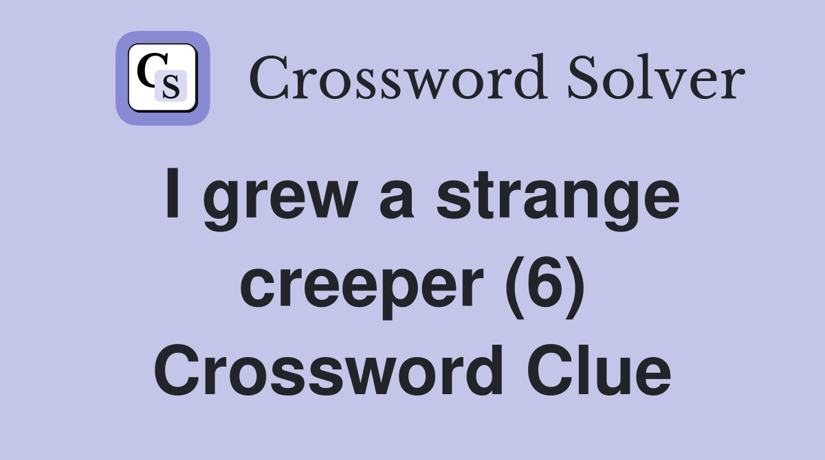 I grew a strange creeper (6) Crossword Clue