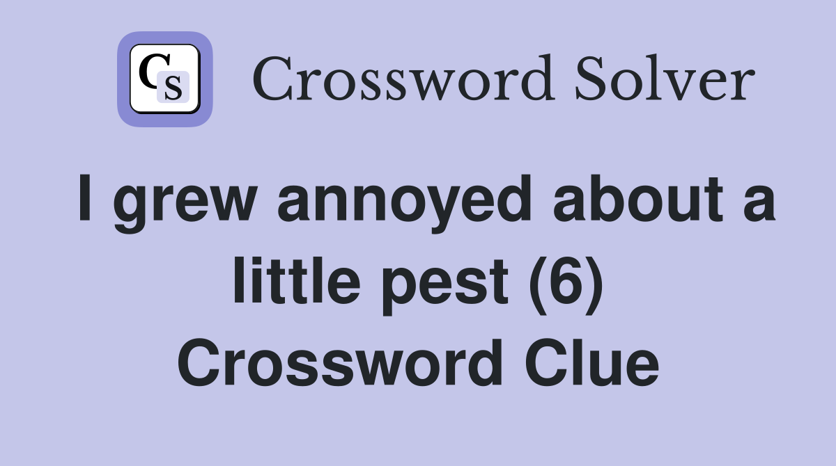 I grew annoyed about a little pest (6) Crossword Clue