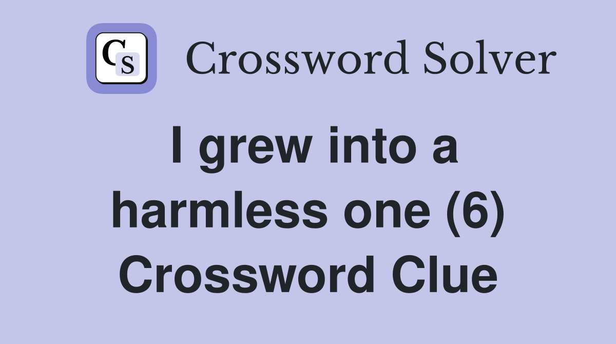 I grew into a harmless one (6) Crossword Clue